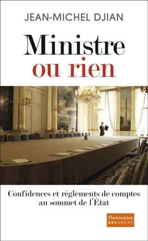 Ministre ou rien : confidences et règlements de comptes au sommet de l'Etat - Jean-Michel Djian