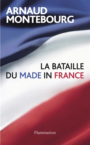 La bataille du made in France - Arnaud Montebourg