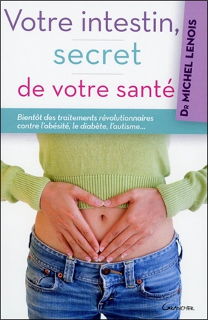 Votre intestin, secret de votre santé : bientôt des traitements révolutionnaires contre l'obésité, le diabète, l'autisme... - Michel Lenois