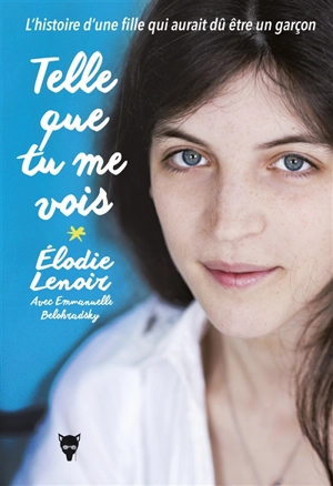 Telle que tu me vois : l'histoire d'une fille qui aurait dû être un garçon - Elodie Lenoir
