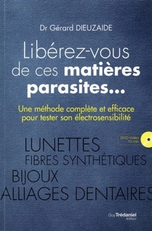 Libérez-vous de ces matières parasites... : une méthode complète et efficace pour tester son électrosensibilité - Gérard Dieuzaide