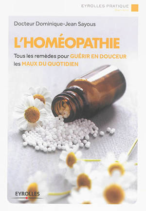 L'homéopathie : tous les remèdes pour guérir en douceur les maux du quotidien - Dominique-Jean Sayous