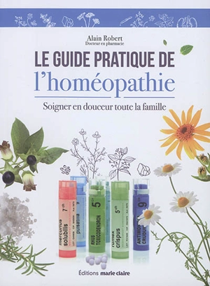 Le guide pratique de l'homéopathie : soigner en douceur toute la famille - Alain Robert