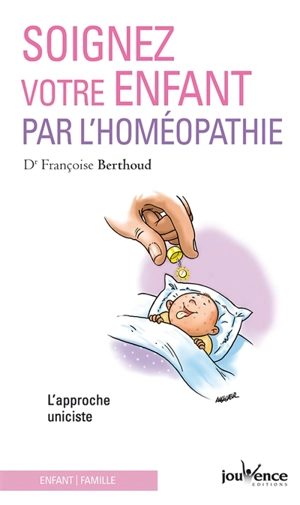 Soignez votre enfant par l'homéopathie : l'approche uniciste - Françoise Berthoud