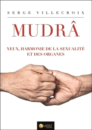 Mudrâ. Vol. 2. Mudrâ : yeux, harmonie de la sexualité et des organes - Serge Villecroix