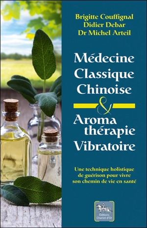 Médecine classique chinoise et aromathérapie vibratoire : une technique holistique de guérison pour vivre son chemin de vie en santé - Brigitte Couffignal