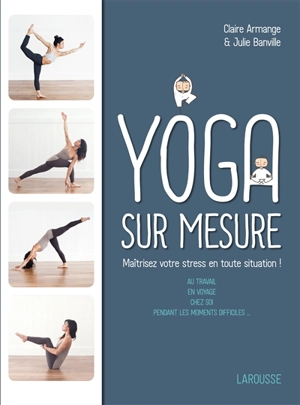 Yoga sur mesure : maîtrisez votre stress en toute situation ! : au travail, en voyage, chez soi, pendant les moments difficiles... - Claire Armange