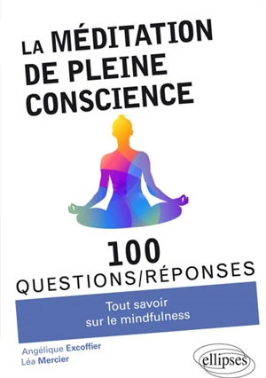 La méditation de pleine conscience : tout savoir sur la mindfulness : 100 questions-réponses - Angélique Excoffier