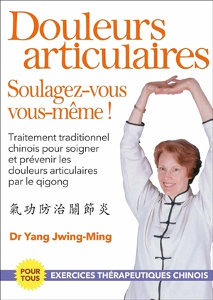 Douleurs articulaires : soulagez-vous vous-mêmes ! : traitement traditionnel chinois pour soigner et prévenir les douleurs articulaires par le qigong - Jwingming Yang