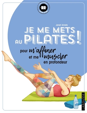 Je me mets au Pilates ! : pour m'affiner et me muscler en profondeur - Janet Amato