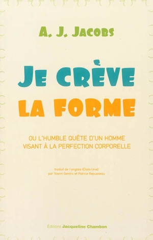 Je crève la forme ou L'humble quête d'un homme visant à la perfection corporelle - A. J. Jacobs