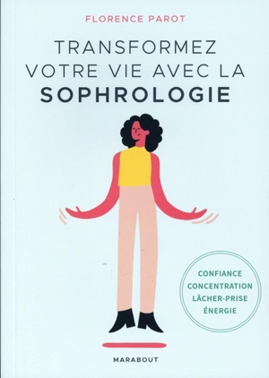 Transformez votre vie avec la sophrologie : confiance, concentration, lâcher-prise, énergie - Florence Parot