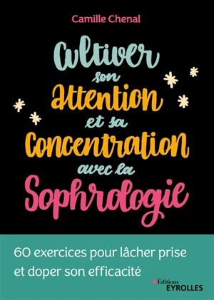Cultiver son attention et sa concentration avec la sophrologie : 60 exercices pour lâcher prise et doper son efficacité - Camille Chenal