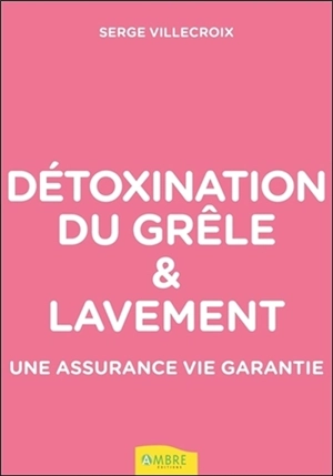 Détoxination du grêle et lavement : une assurance vie garantie - Serge Villecroix