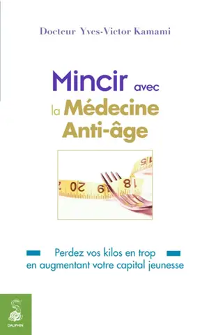 Mincir avec la médecine anti-âge : perdez vos kilos en trop en augmentant votre capital jeunesse - Yves-Victor Kamami