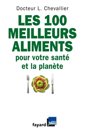 Les 100 meilleurs aliments pour votre santé et la planète - Laurent Chevallier