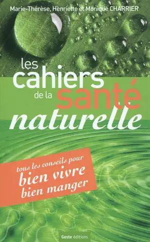 Les cahiers de la santé naturelle : tous les conseils pour bien vivre, bien manger - Marie-Thérèse Charrier