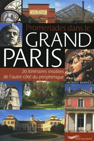 Promenades dans le grand Paris : 20 itinéraires insolites de l'autre côté du périphérique - Jacques Barozzi