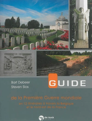 Guide de la Première Guerre mondiale : en 12 itinéraires à travers la Belgique et le nord-est de la France - Bart Debeer