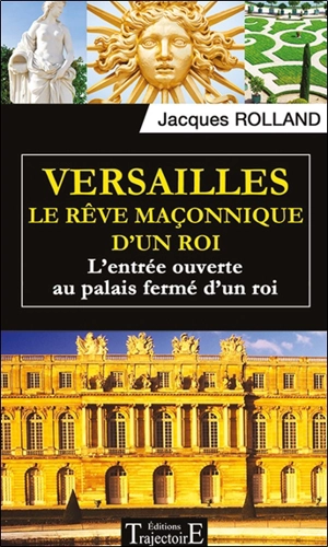 Versailles : le rêve maçonnique d'un roi : l'entrée ouverte au palais fermé d'un roi - Jacques Rolland