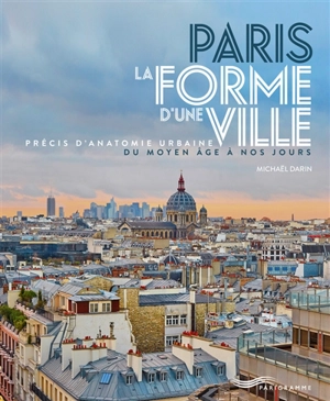 Paris, la forme d'une ville : précis d'anatomie urbaine du Moyen Age à nos jours - Michaël Darin