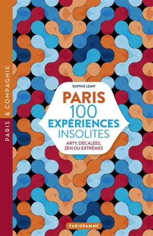 Paris : 100 expériences insolites : arty, décalées, zen ou extrêmes - Sophie Lemp