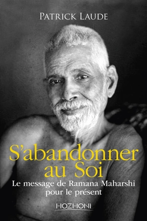 S'abandonner au soi : le message de Ramana Maharshi pour le présent - Patrick Laude