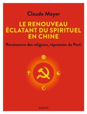 Le renouveau éclatant du spirituel en Chine : renaissance des religions, répression du parti - Claude Meyer