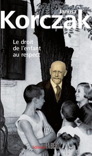 Le droit de l'enfant au respect. La convention des Nations unies relative aux droits de l'enfant - Janusz Korczak