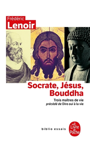Socrate, Jésus, Bouddha : trois maîtres de vie. Dire oui à la vie - Frédéric Lenoir
