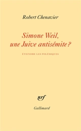 Simone Weil, une Juive antisémite ? : éteindre les polémiques - Robert Chenavier