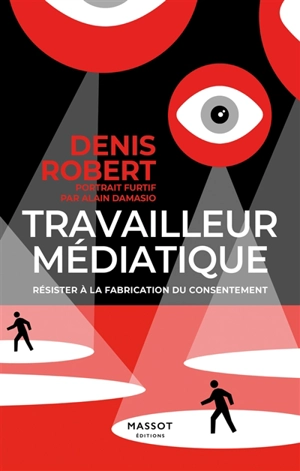 Travailleur médiatique : résister à la fabrication du consentement - Denis Robert