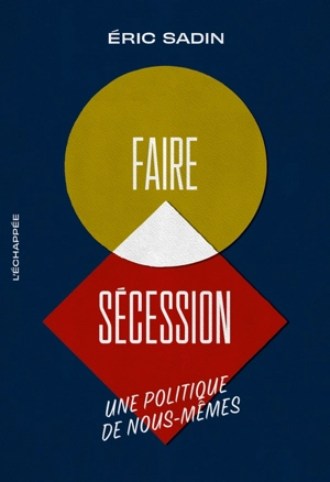 Faire sécession : une politique de nous-mêmes - Eric Sadin