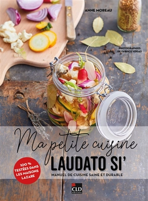 Ma petite cuisine Laudato si' : manuel de cuisine saine et durable : 100 % testées dans les maisons Lazare - Anne Moreau