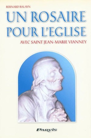 Un rosaire pour l'Eglise : avec saint Jean-Marie Vianney : 1786-1859 - Bernard Balayn