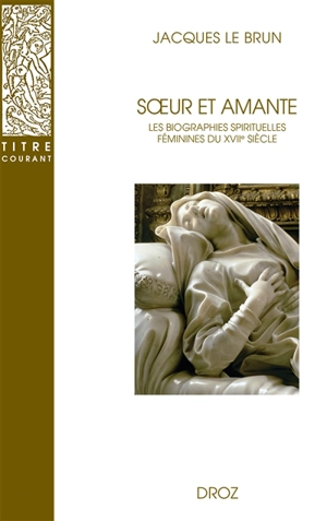 Soeur et amante : les biographies spirituelles féminines du XVIIe siècle - Jacques Le Brun