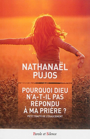 Pourquoi Dieu n'a-t-il pas répondu à ma prière ? : petit traité de l'exaucement - Nathanael Pujos