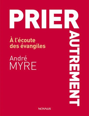 Prier autrement : à l'écoute des évangiles - André Myre