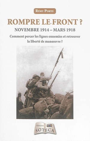 Rompre le front ? : novembre 1914-mars 1918 : comment percer les lignes ennemies et retrouver la liberté de manoeuvre ? - Rémy Porte