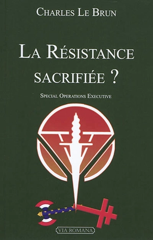 La Résistance sacrifiée ? : Special operations executive - Charles Le Brun