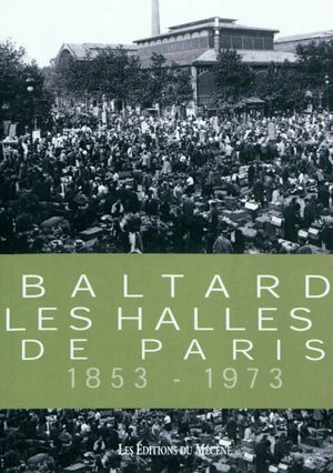 Baltard : les Halles de Paris, 1853-1973 - Patrice de Moncan