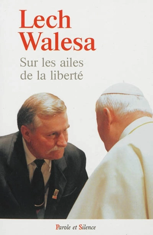 Sur les ailes de la liberté : foi et solidarité : ensemble elles font des miracles - Lech Walesa