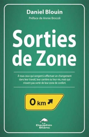 Sorties de zone : pour tous ceux qui songent à effectuer un changement dans leur travail, leur carrière ou leur vie, mais qui n'osent pas sortir de leur zone de confort - Daniel Blouin