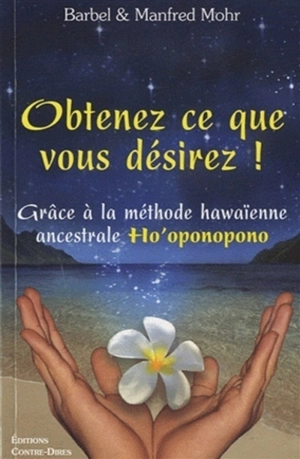 Obtenez ce que vous désirez ! : grâce à la méthode hawaïenne ancestrale Ho'oponopono - Bärbel Mohr