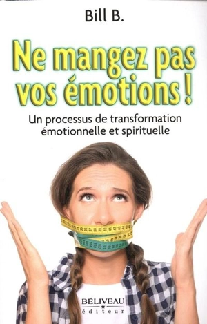 Ne mangez pas vos émotions! : processus de transformation émotionnelle et spirituelle - Bill B.