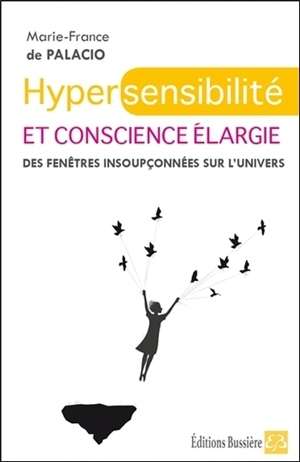 Hypersensibilité et conscience élargie : des fenêtres insoupçonnées sur l'Univers - Marie-France de Palacio