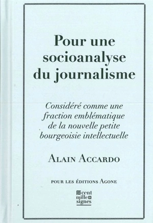 Pour une socioanalyse du journalisme : considéré comme une fraction emblématique de la nouvelle petite bourgeoisie intellectuelle - Alain Accardo