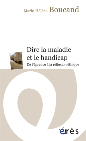 Dire la maladie et le handicap : de l'épreuve à la réflexion éthique - Marie-Hélène Boucand