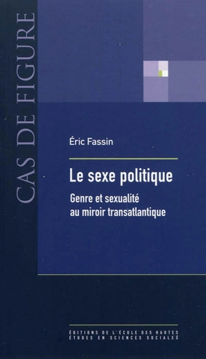 Le sexe politique : genre et sexualité au miroir transatlantique - Eric Fassin