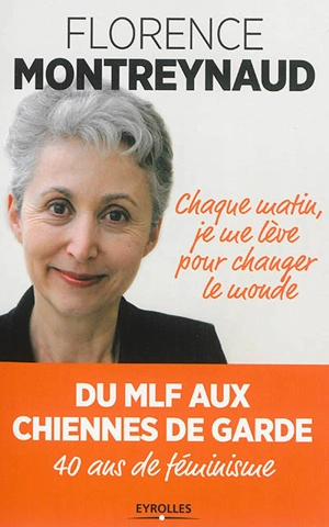 Chaque matin je me lève pour changer le monde : du MLF aux Chiennes de garde, 40 ans de féminisme - Florence Montreynaud